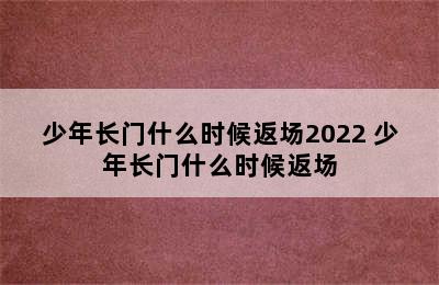 少年长门什么时候返场2022 少年长门什么时候返场